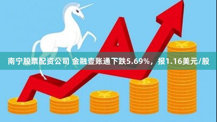 南宁股票配资公司 金融壹账通下跌5.69%，报1.16美元/股